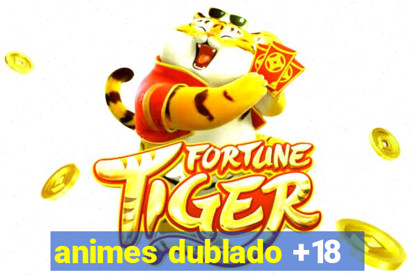 animes dublado +18