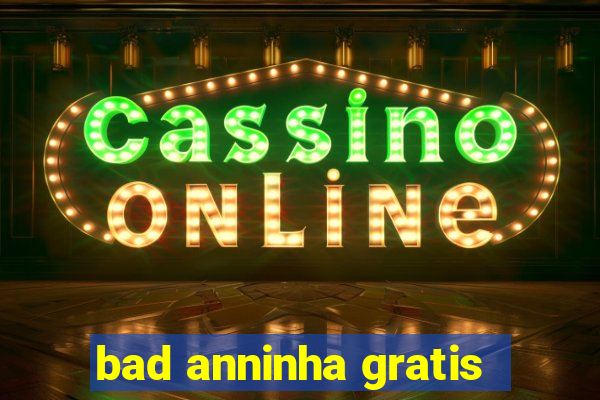 bad anninha gratis