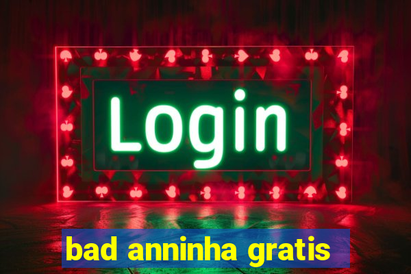 bad anninha gratis