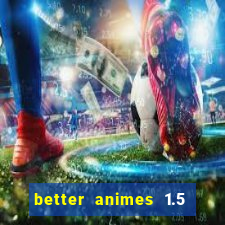 better animes 1.5 apk download