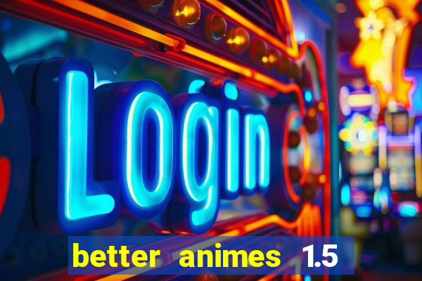 better animes 1.5 apk download