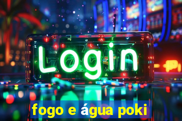 fogo e água poki