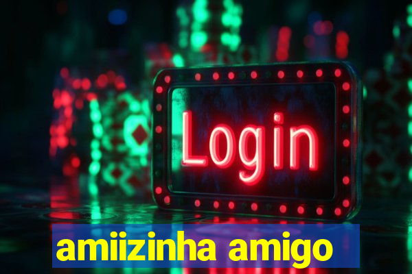 amiizinha amigo