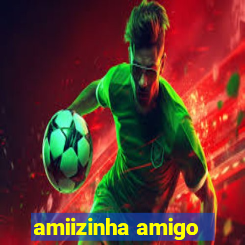 amiizinha amigo