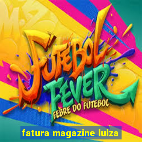 fatura magazine luiza