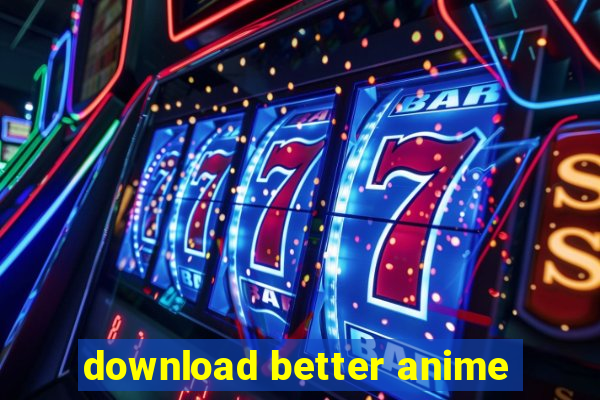 download better anime