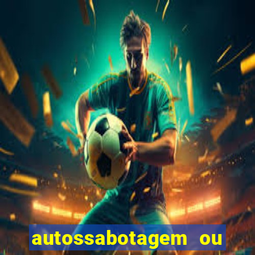 autossabotagem ou auto sabotagem