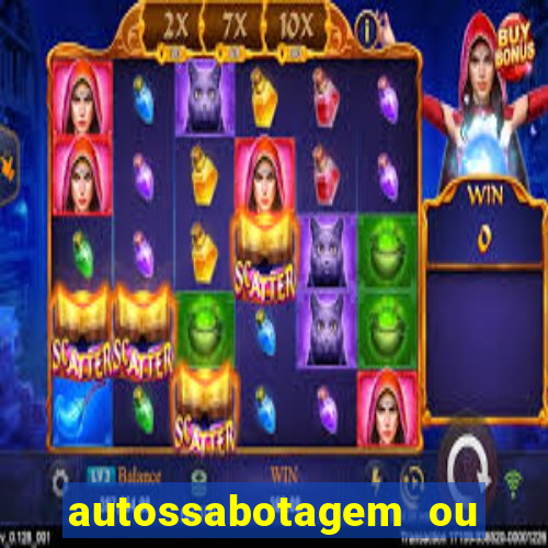 autossabotagem ou auto sabotagem