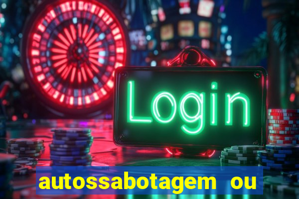 autossabotagem ou auto sabotagem