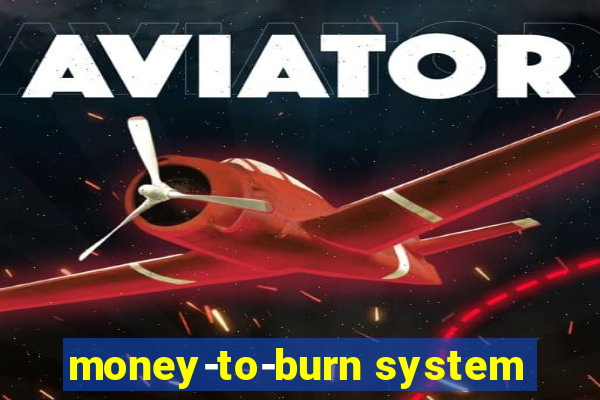 money-to-burn system