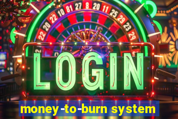 money-to-burn system