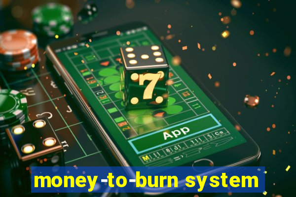 money-to-burn system