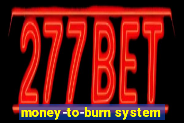 money-to-burn system