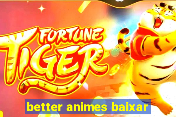 better animes baixar