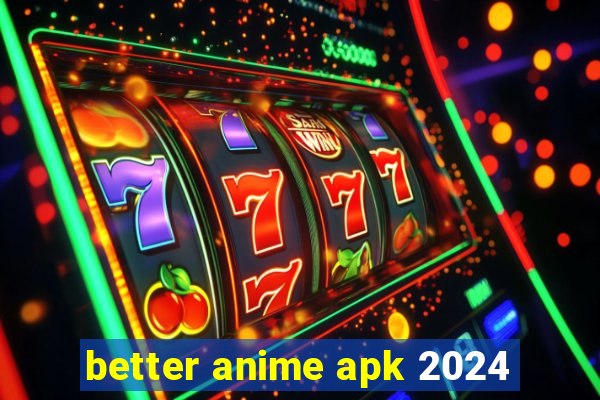 better anime apk 2024