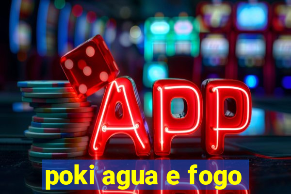 poki agua e fogo