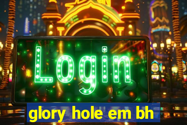 glory hole em bh