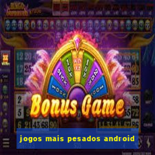 jogos mais pesados android