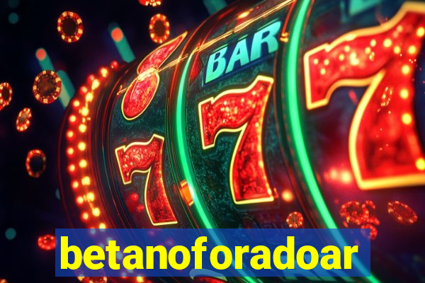 betanoforadoar