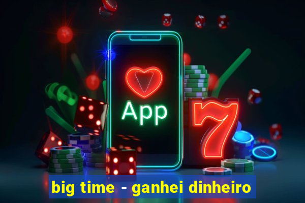 big time - ganhei dinheiro