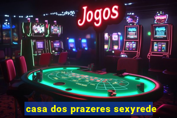 casa dos prazeres sexyrede