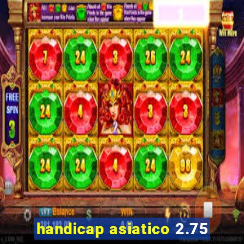 handicap asiatico 2.75