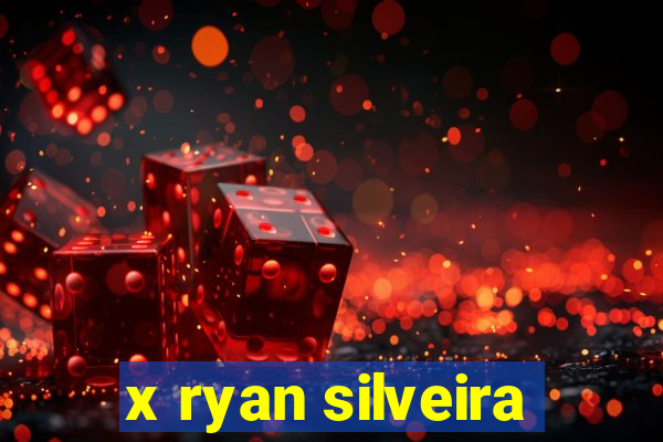 x ryan silveira