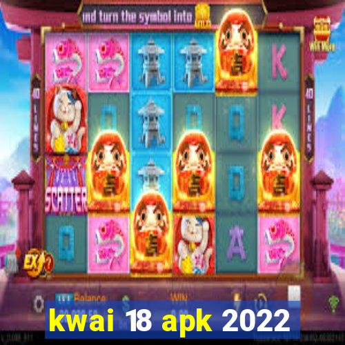 kwai 18 apk 2022