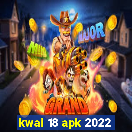 kwai 18 apk 2022