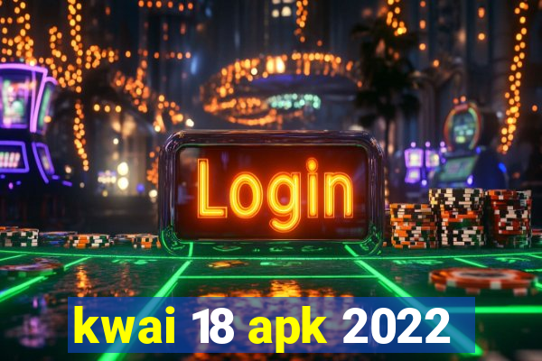 kwai 18 apk 2022