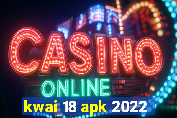 kwai 18 apk 2022