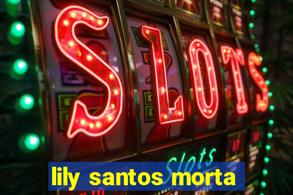 lily santos morta