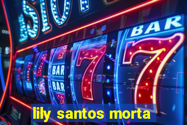 lily santos morta