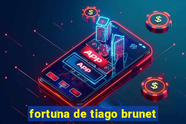 fortuna de tiago brunet