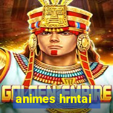 animes hrntai