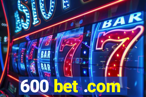 600 bet .com