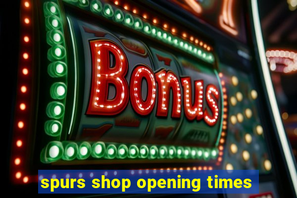 spurs shop opening times