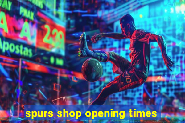 spurs shop opening times