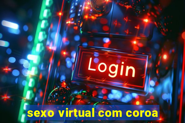 sexo virtual com coroa