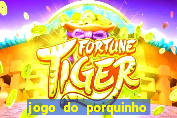 jogo do porquinho que ganha dinheiro