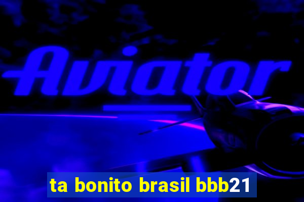 ta bonito brasil bbb21