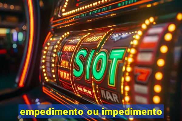 empedimento ou impedimento