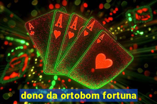 dono da ortobom fortuna