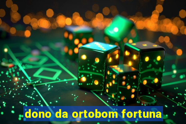 dono da ortobom fortuna