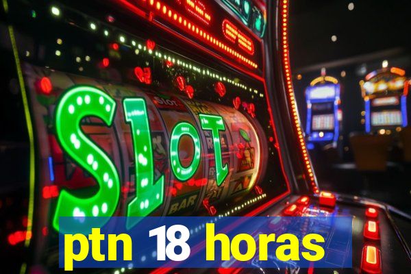 ptn 18 horas