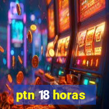 ptn 18 horas