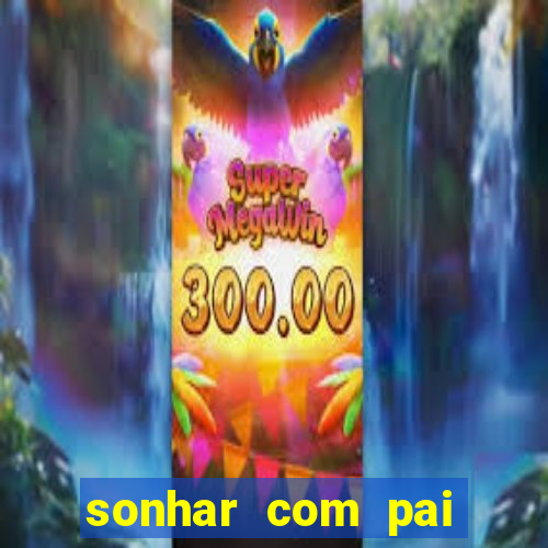 sonhar com pai jogo do bicho