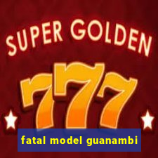 fatal model guanambi