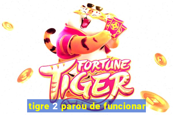 tigre 2 parou de funcionar