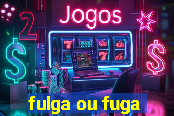 fulga ou fuga